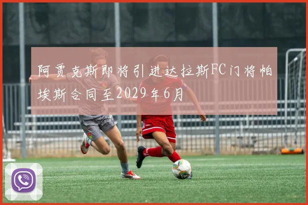 阿贾克斯即将引进达拉斯FC门将帕埃斯合同至2029年6月