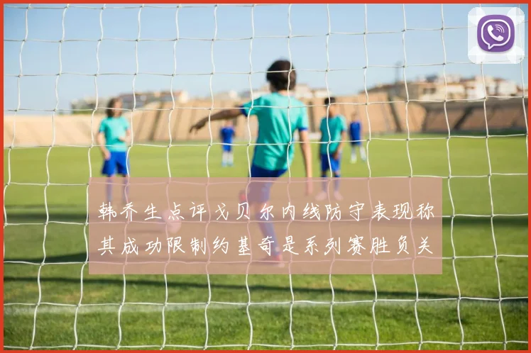 韩乔生点评戈贝尔内线防守表现称其成功限制约基奇是系列赛胜负关键